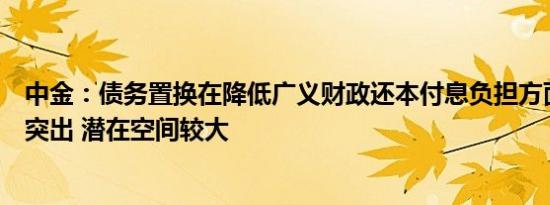 中金：债务置换在降低广义财政还本付息负担方面发挥比较突出 潜在空间较大