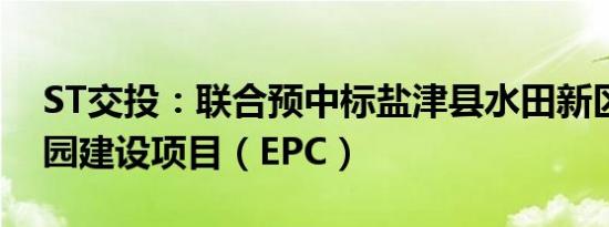 ST交投：联合预中标盐津县水田新区体育公园建设项目（EPC）