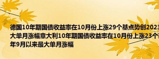 德国10年期国债收益率在10月份上涨29个基点势创2023年9月以来最大单月涨幅意大利10年期国债收益率在10月份上涨23个基点势创2023年9月以来最大单月涨幅