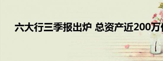 六大行三季报出炉 总资产近200万亿元