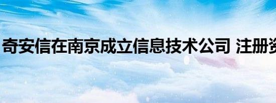 奇安信在南京成立信息技术公司 注册资本2亿