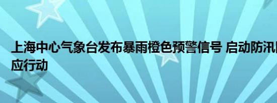 上海中心气象台发布暴雨橙色预警信号 启动防汛防台Ⅱ级响应行动