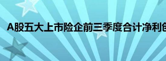 A股五大上市险企前三季度合计净利创新高