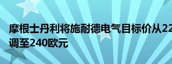 摩根士丹利将施耐德电气目标价从224欧元上调至240欧元