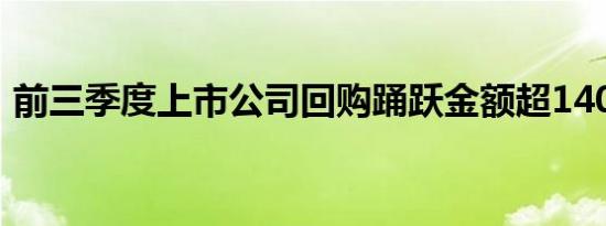 前三季度上市公司回购踊跃金额超1400亿元