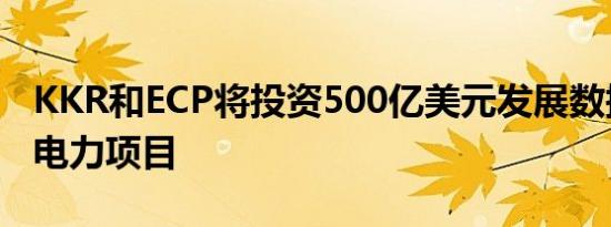 KKR和ECP将投资500亿美元发展数据中心和电力项目