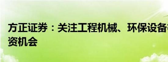 方正证券：关注工程机械、环保设备等领域投资机会