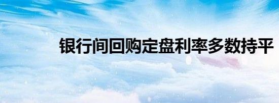 银行间回购定盘利率多数持平