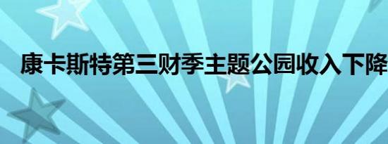 康卡斯特第三财季主题公园收入下降5.3%