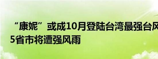 “康妮”或成10月登陆台湾最强台风 浙闽等5省市将遭强风雨