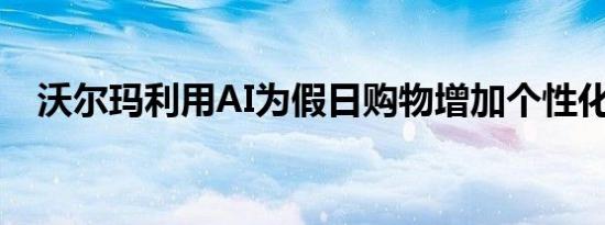 沃尔玛利用AI为假日购物增加个性化体验