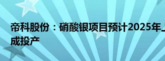 帝科股份：硝酸银项目预计2025年上半年建成投产