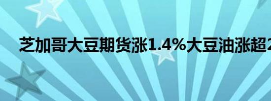 芝加哥大豆期货涨1.4%大豆油涨超2.2%