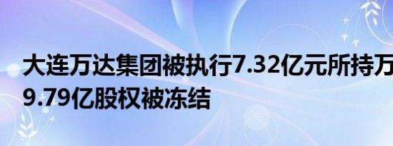 大连万达集团被执行7.32亿元所持万达商管19.79亿股权被冻结