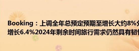 Booking：上调全年总预定预期至增长大约8%分析师预期增长6.4%2024年剩余时间旅行需求仍然具有韧性