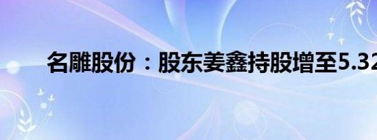 名雕股份：股东姜鑫持股增至5.32%