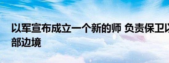 以军宣布成立一个新的师 负责保卫以色列东部边境