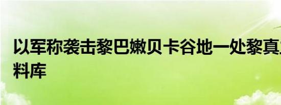 以军称袭击黎巴嫩贝卡谷地一处黎真主党的燃料库