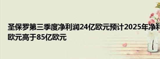 圣保罗第三季度净利润24亿欧元预计2025年净利润为90亿欧元高于85亿欧元