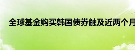 全球基金购买韩国债券触及近两个月高点