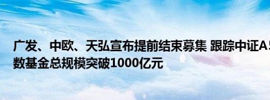 广发、中欧、天弘宣布提前结束募集 跟踪中证A500相关指数基金总规模突破1000亿元