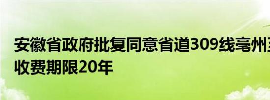 安徽省政府批复同意省道309线亳州至涡阳段收费期限20年