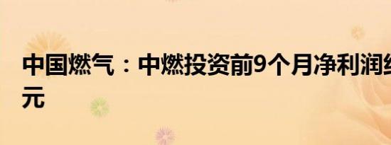 中国燃气：中燃投资前9个月净利润约12.2亿元