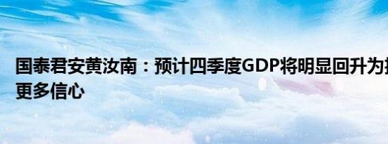 国泰君安黄汝南：预计四季度GDP将明显回升为投资者注入更多信心