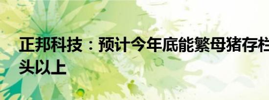 正邦科技：预计今年底能繁母猪存栏在28万头以上