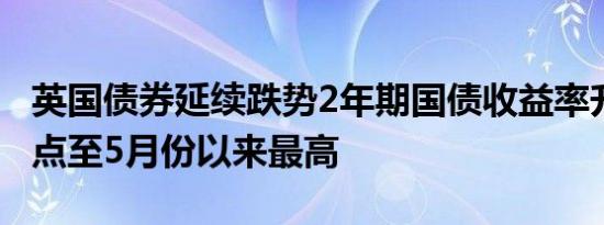 英国债券延续跌势2年期国债收益率升16个基点至5月份以来最高