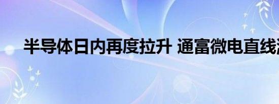 半导体日内再度拉升 通富微电直线涨停