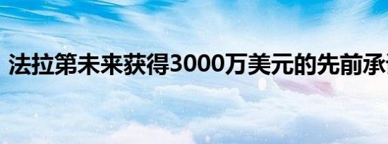 法拉第未来获得3000万美元的先前承诺融资