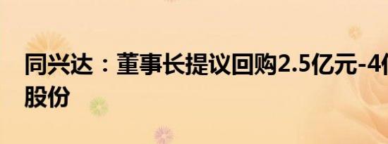 同兴达：董事长提议回购2.5亿元-4亿元公司股份