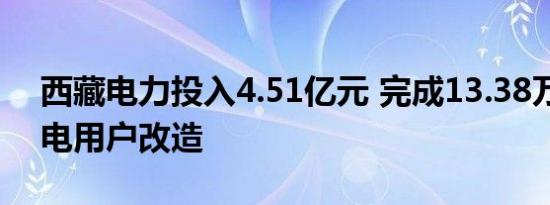 西藏电力投入4.51亿元 完成13.38万户转供电用户改造