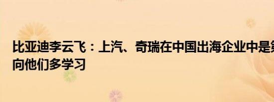 比亚迪李云飞：上汽、奇瑞在中国出海企业中是第一梯队要向他们多学习