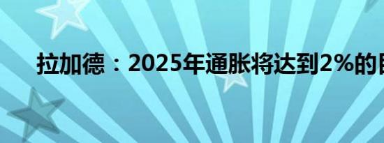 拉加德：2025年通胀将达到2%的目标