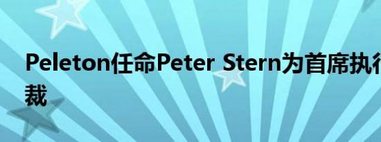 Peleton任命Peter Stern为首席执行官兼总裁