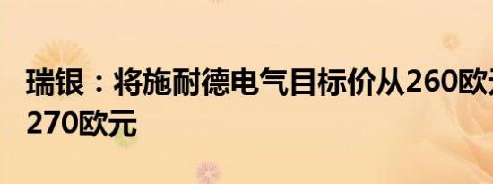 瑞银：将施耐德电气目标价从260欧元上调至270欧元