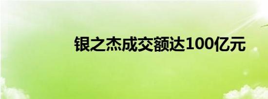 银之杰成交额达100亿元