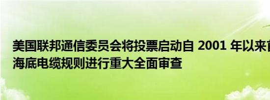 美国联邦通信委员会将投票启动自 2001 年以来首次对美国海底电缆规则进行重大全面审查