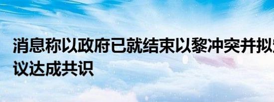 消息称以政府已就结束以黎冲突并拟定停火协议达成共识