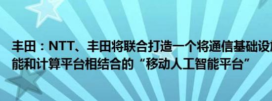 丰田：NTT、丰田将联合打造一个将通信基础设施与人工智能和计算平台相结合的“移动人工智能平台”