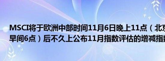 MSCI将于欧洲中部时间11月6日晚上11点（北京时间次日早间6点）后不久上公布11月指数评估的增减指数清单