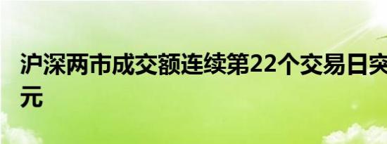 沪深两市成交额连续第22个交易日突破1万亿元