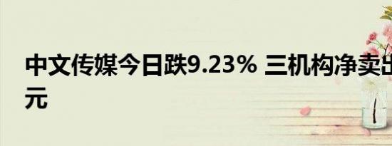 中文传媒今日跌9.23% 三机构净卖出1.85亿元