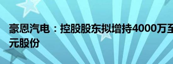 豪恩汽电：控股股东拟增持4000万至8000万元股份