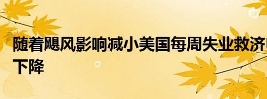 随着飓风影响减小美国每周失业救济申请人数下降