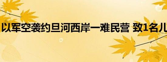 以军空袭约旦河西岸一难民营 致1名儿童死亡