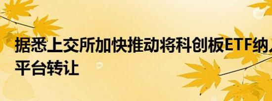 据悉上交所加快推动将科创板ETF纳入基金通平台转让