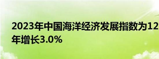 2023年中国海洋经济发展指数为123.5比上年增长3.0%